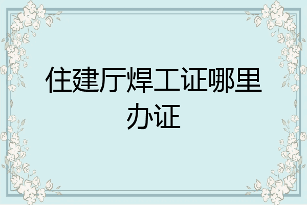 住建厅焊工证哪里办证