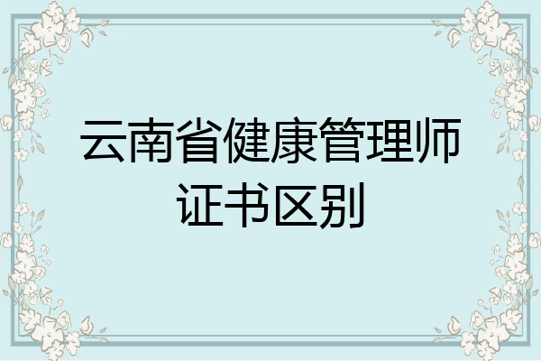 云南省健康管理师证书区别