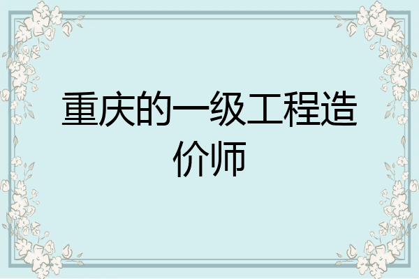 重庆的一级工程造价师
