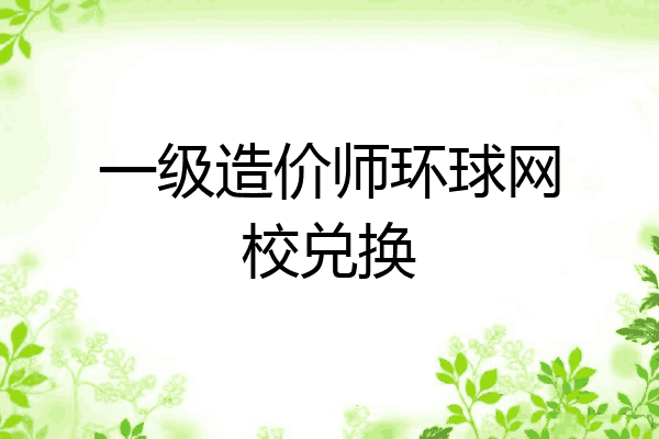 一级造价师环球网校兑换