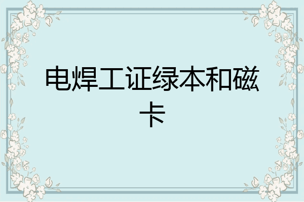 电焊工证绿本和磁卡