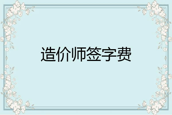 造价师签字费