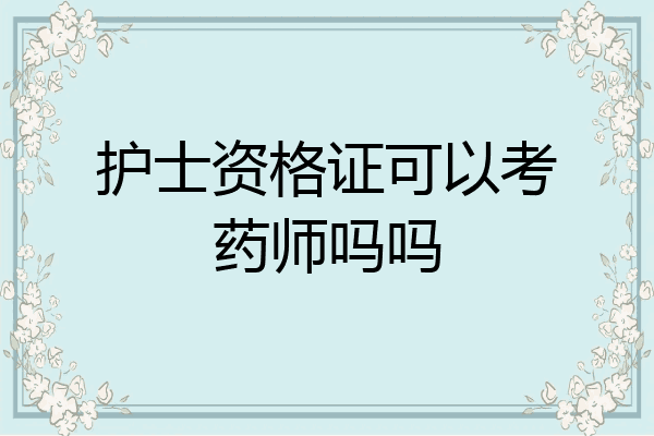 护士资格证可以考药师吗吗