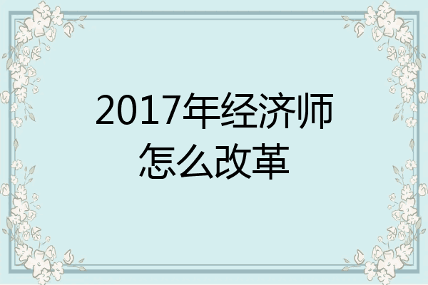 2017年经济师怎么改革