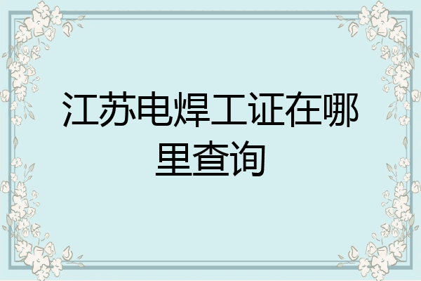 江苏电焊工证在哪里查询