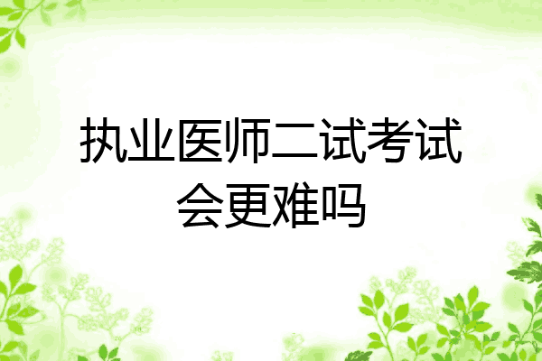 执业医师二试考试会更难吗