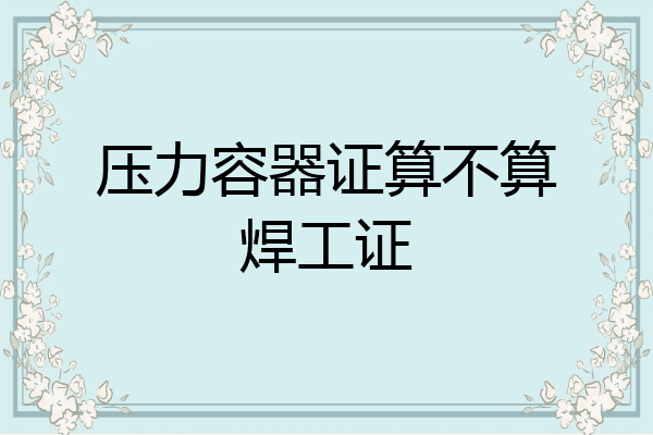 压力容器证算不算焊工证