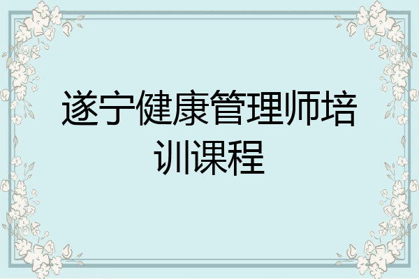 遂宁健康管理师培训课程