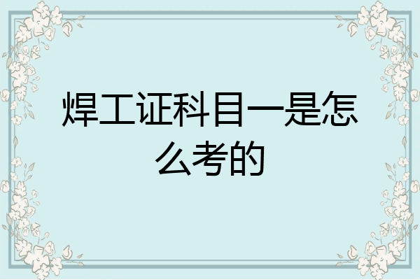 焊工证科目一是怎么考的