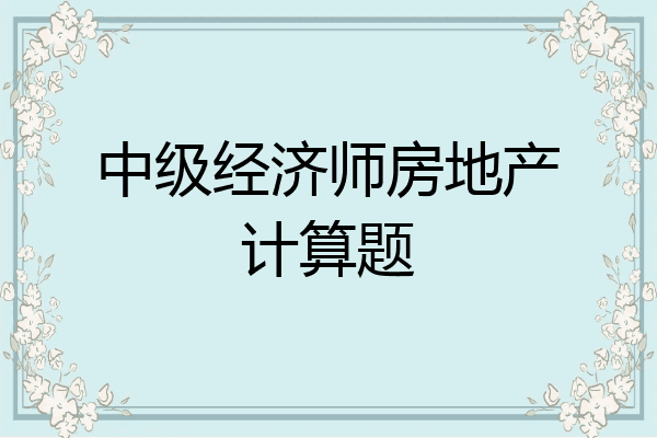 中级经济师房地产计算题