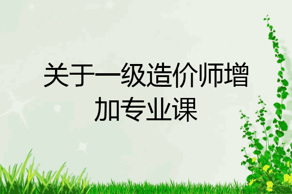 关于一级造价师增加专业课