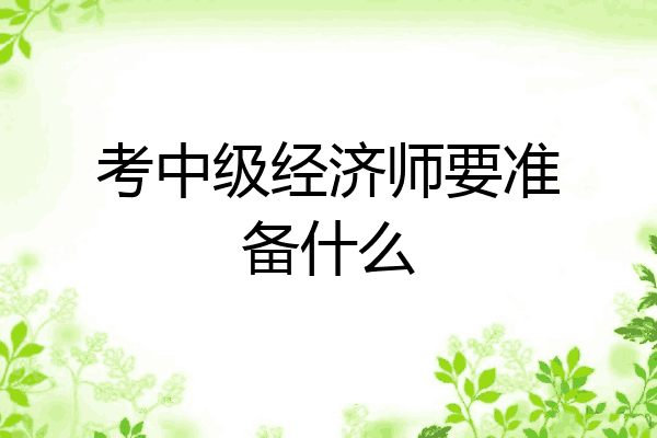 考中级经济师要准备什么
