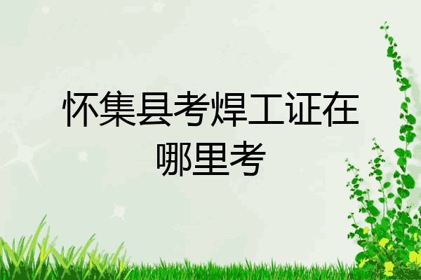 怀集县考焊工证在哪里考