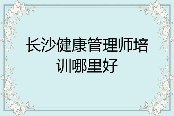 长沙健康管理师培训哪里好