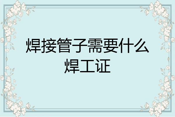 焊接管子需要什么焊工证