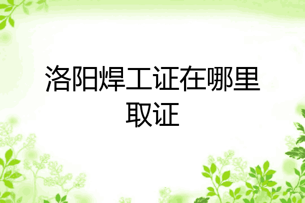 洛阳焊工证在哪里取证