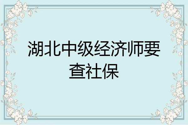 湖北中级经济师要查社保