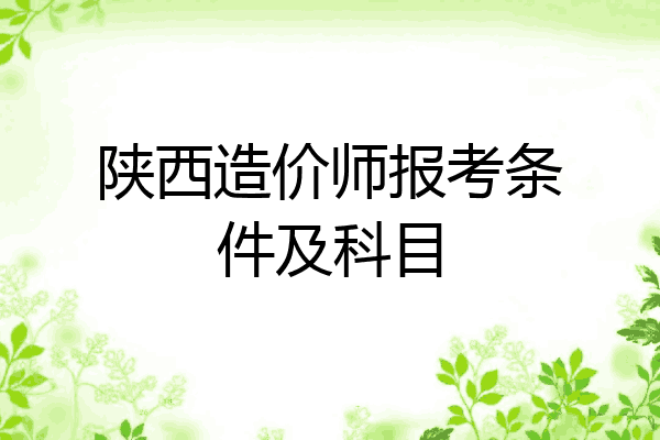 陕西造价师报考条件及科目