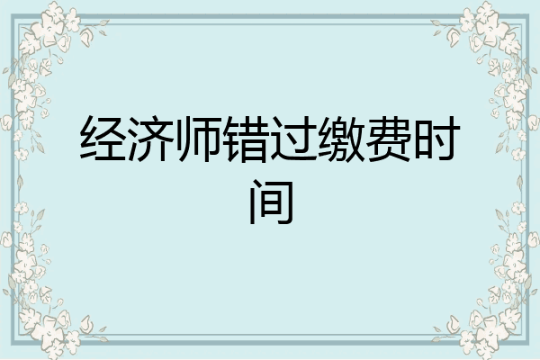经济师错过缴费时间