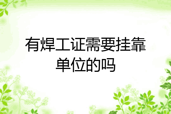 有焊工证需要挂靠单位的吗