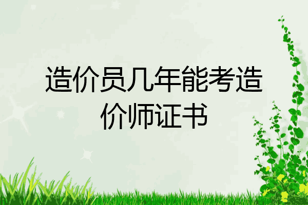 造价员几年能考造价师证书
