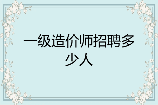 一级造价师招聘多少人
