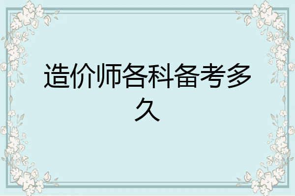 造价师各科备考多久