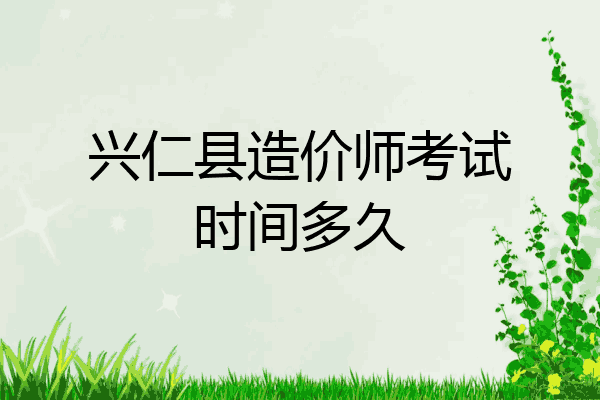 兴仁县造价师考试时间多久