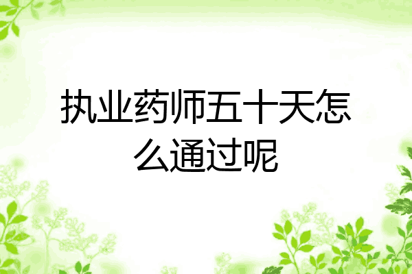 执业药师五十天怎么通过呢