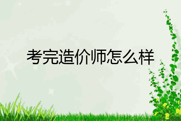 考完造价师怎么样