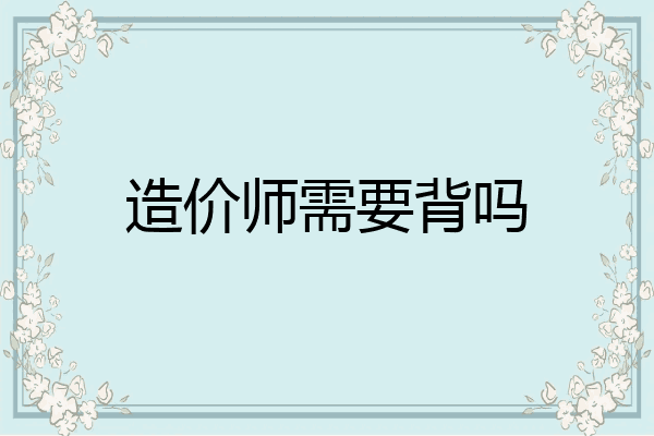 造价师需要背吗