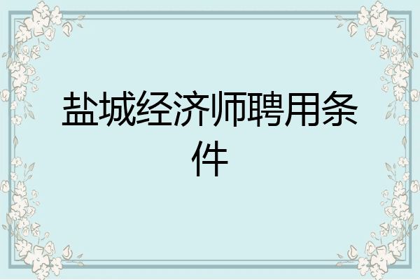 盐城经济师聘用条件