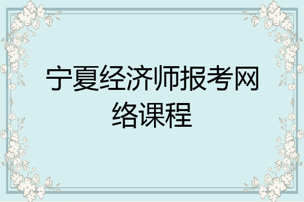 宁夏经济师报考网络课程