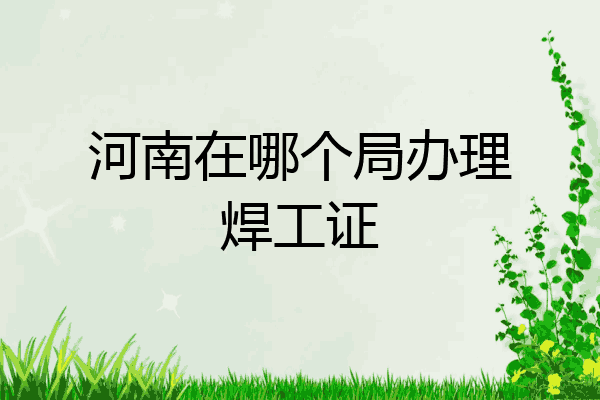 河南在哪个局办理焊工证