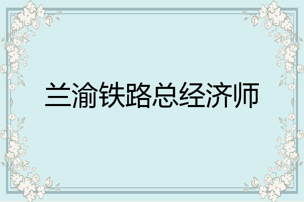 兰渝铁路总经济师