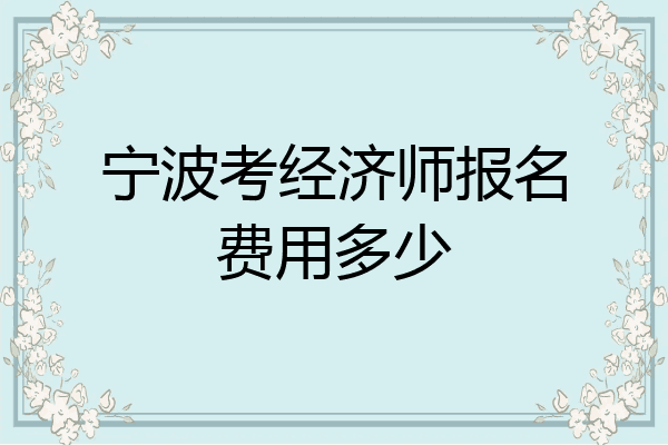 宁波考经济师报名费用多少