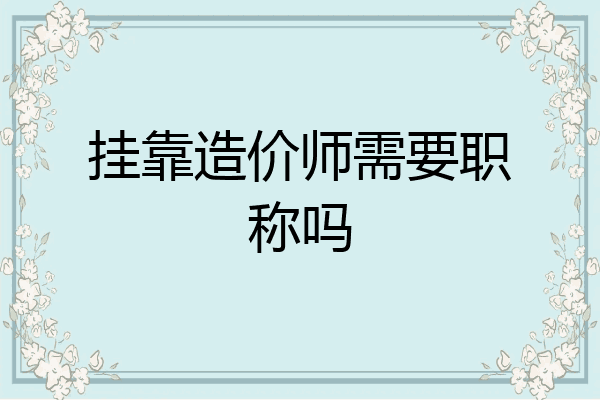 挂靠造价师需要职称吗