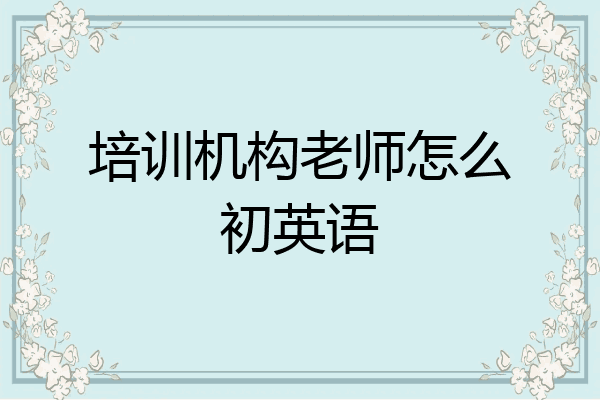 培训机构老师怎么初英语
