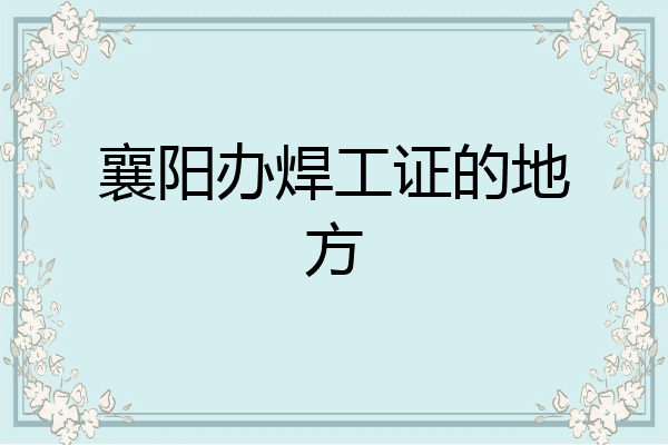 襄阳办焊工证的地方