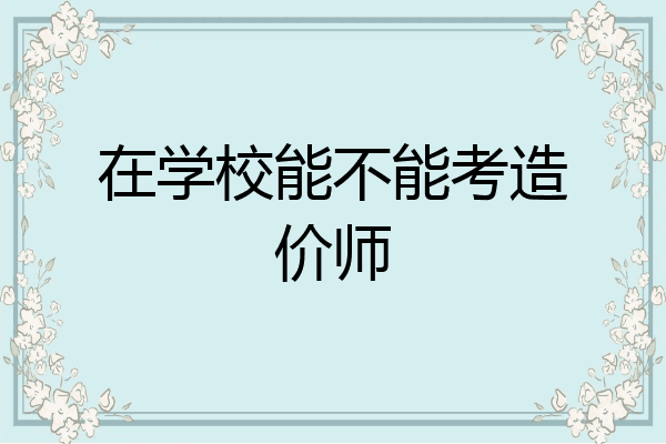 在学校能不能考造价师