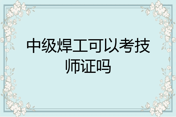 中级焊工可以考技师证吗