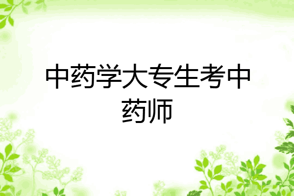 中药学大专生考中药师