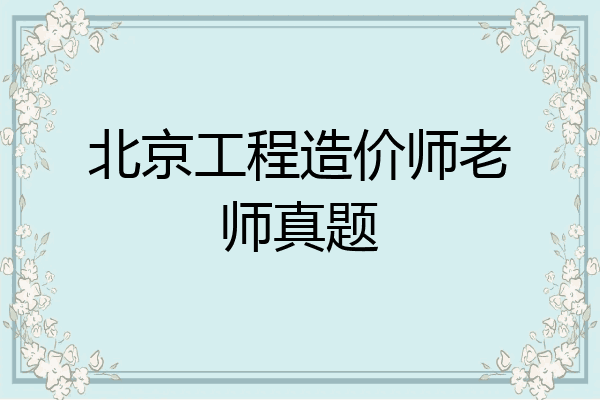 北京工程造价师老师真题