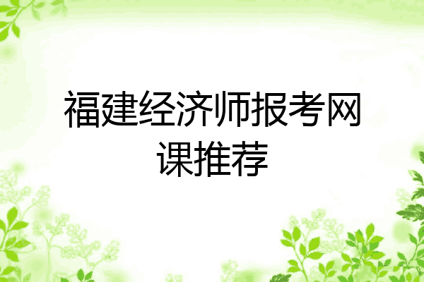 福建经济师报考网课推荐