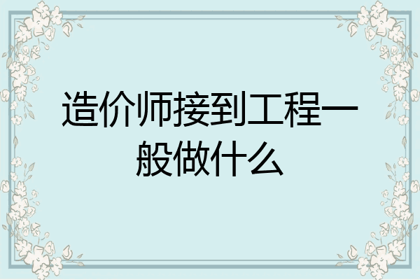 造价师接到工程一般做什么