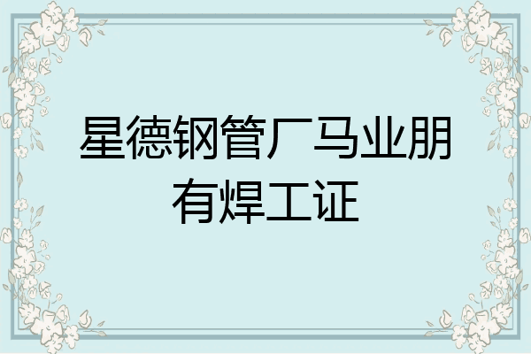 星德钢管厂马业朋有焊工证