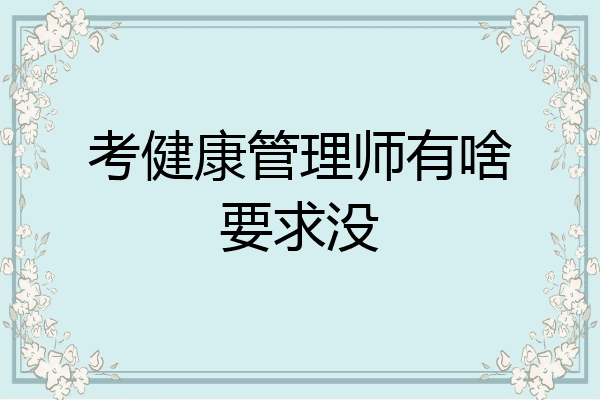 考健康管理师有啥要求没
