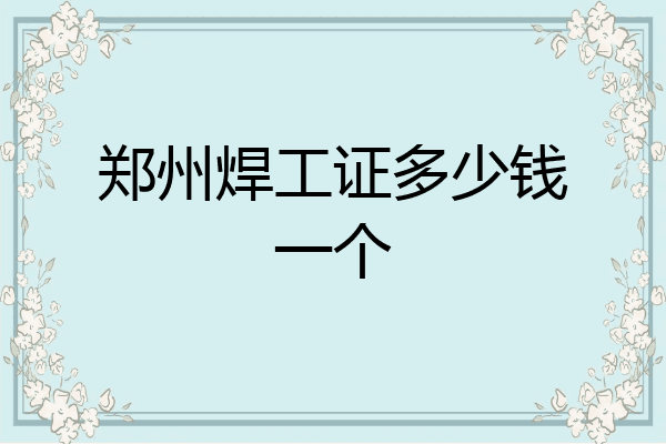 郑州焊工证多少钱一个