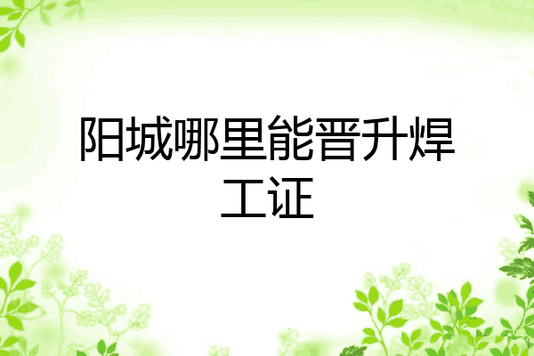 阳城哪里能晋升焊工证