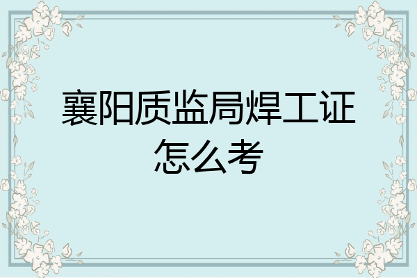 襄阳质监局焊工证怎么考
